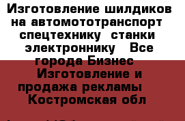 Изготовление шилдиков на автомототранспорт, спецтехнику, станки, электроннику - Все города Бизнес » Изготовление и продажа рекламы   . Костромская обл.